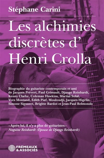 Les alchimies discrètes d’henri crolla Biographie du guitariste contemporain et ami de prévert, django, montand, piaf, higelin, bardot et b