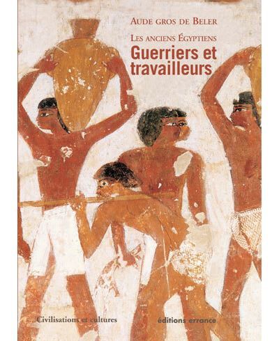 Les Anciens Egyptiens Guerriers et travailleurs