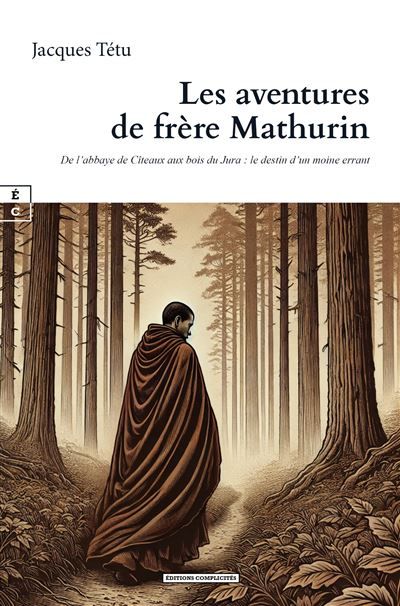 Les aventures de frère Mathurin De l'abbaye de Cîteaux aux bois du Jura, le destin d’un moine errant