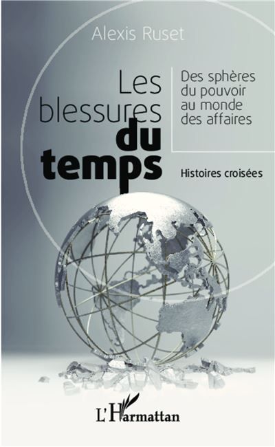 Les blessures du temps Des sphères du pouvoir au monde des affaires - Histoires croisées