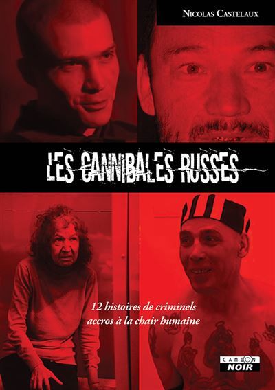 Les cannibales russes 12 histoires de criminels accros à la chair humaine