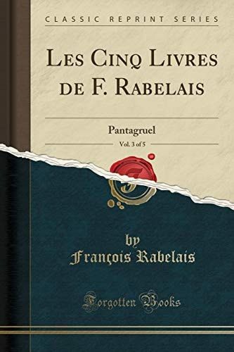Les Cinq Livres de F. Rabelais, Vol. 3 Of 5 Pantagruel (Classic Reprint)