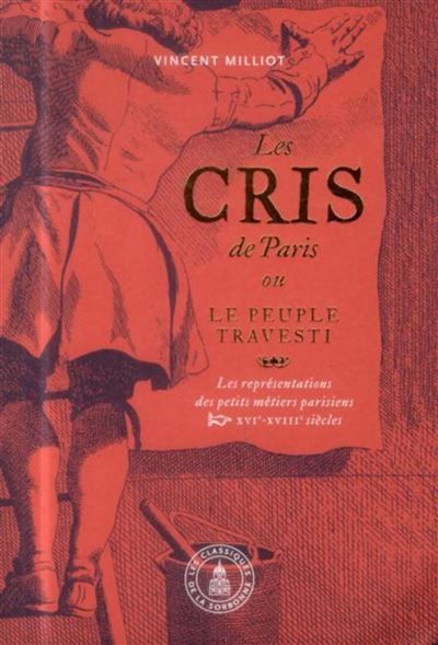 Les Cris de Paris ou le peuple travesti Les représentations des petits métiers parisiens (XVIe-XVIIIe siècles) - Les représentations des petits métiers parisiens XVIe-XVIIIe siècles