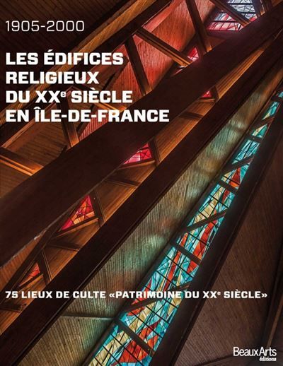 Les edifices religieux du xxeme siecle en ile de france 1905-2000 75 lieux de culte  - patrimoine du xxe siecle