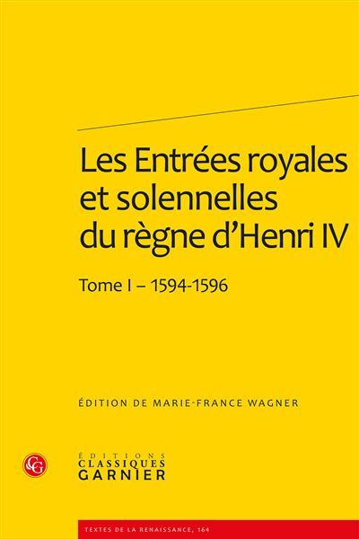 Les Entrées royales et solennelles du règne d'Henri IV Tome I - 1594-1596 - Marie-France Wagner