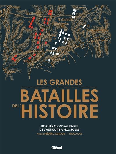 Les grandes batailles de l'Histoire Les 100 plus grandes opérations militaires de l'Antiquité à nos jours