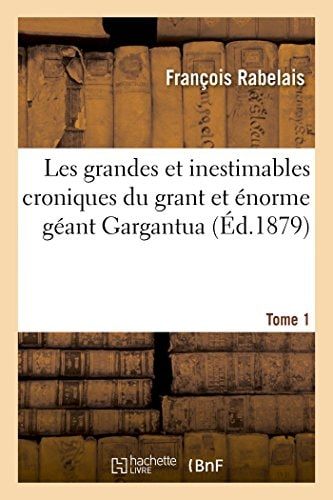 Les Grandes Et Inestimables Croniques Du Grant Et Énorme Géant Gargantua. Tome 1 Contenant La Généalogie, La Grandeur Et Force de Son Corps, Aussi Les Merveilleux Faictz d'Armes