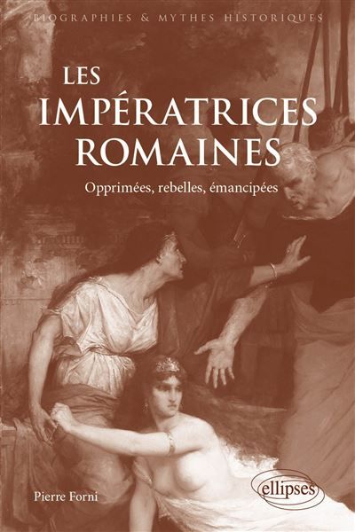 Les Impératrices romaines Opprimées, rebelles, émancipées (27 avant J.-C.-235 après J.-C)