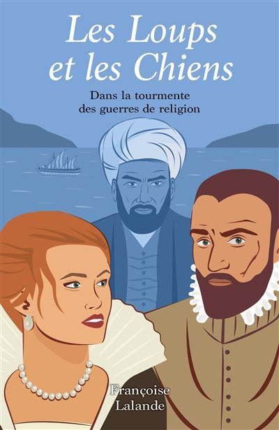 Les Loups et les Chiens Dans la tourmente des guerres de religion