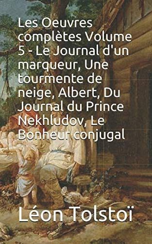 Les Oeuvres complètes Volume 5 - Le Journal d'un marqueur, Une tourmente de neige, Albert, Du Journal du Prince Nekhludov, Le Bonheur conjugal (French Edition)