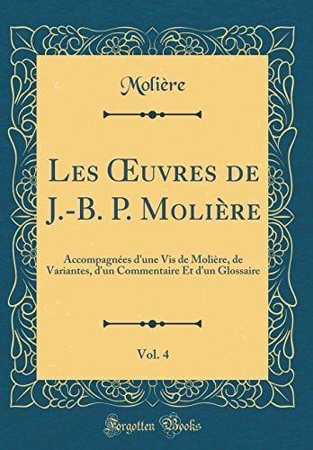 Les Oeuvres de J.-B. P. Molière, Vol. 4 Accompagnées d'Une VIS de Molière, de Variantes, d'Un Commentaire Et d'Un Glossaire (Classic Reprint)