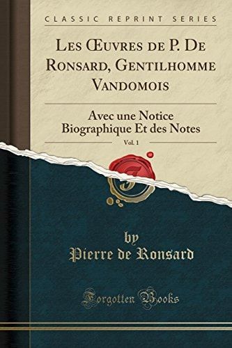 Les Oeuvres de P. de Ronsard, Gentilhomme Vandomois, Vol. 1 Avec Une Notice Biographique Et Des Notes (Classic Reprint)