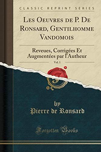 Les Oeuvres de P. de Ronsard, Gentilhomme Vandomois, Vol. 1 Reveues, Corrigées Et Augmentées Par l'Autheur (Classic Reprint)