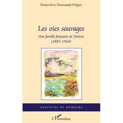 Les oies sauvages Une famille française en Tunisie (1885-1965)