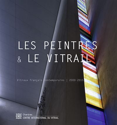 Les peintres et le vitrail. Vitraux français contemporains (2000-2015) Vitraux français contemporains 2000-2015
