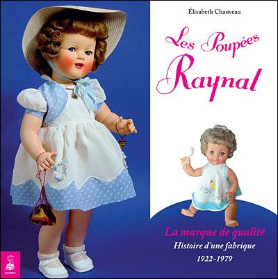 Les poupées Raynal, la marque de qualité histoire d'une fabrique 1922-1979 Histoire d'une fabrique 1922-1979
