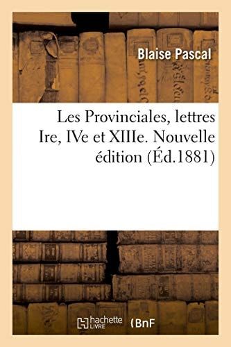 Les Provinciales, Lettres Ire, Ive Et Xiiie. Nouvelle Édition Avec Avertissements Et Notes Nombreuses, Précédée d'Une Étude Sur Pascal Et Les Provinciales