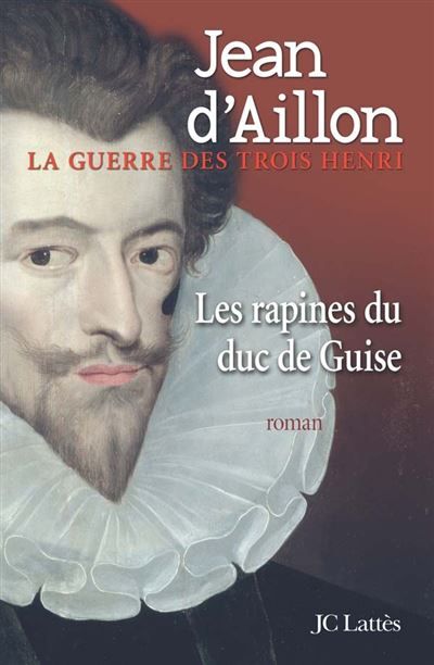 Les rapines du Duc de Guise La guerre des trois Henri