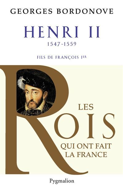 Les Rois qui ont fait la France - Henri II, 1547-1559 Fils de François Ier