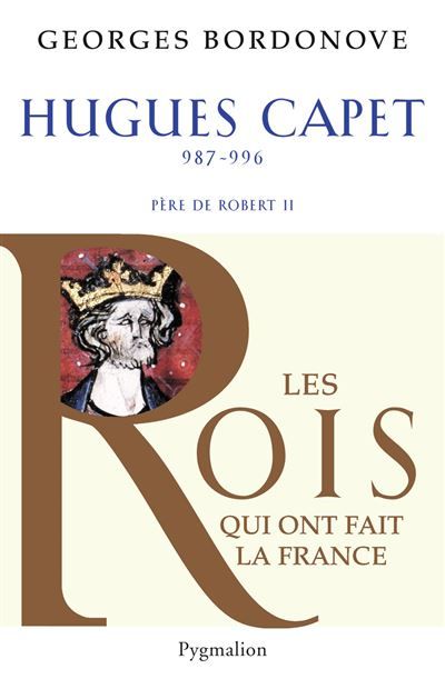 Les Rois qui ont fait la France - Hugues Capet, 987-996 Père de Robert II