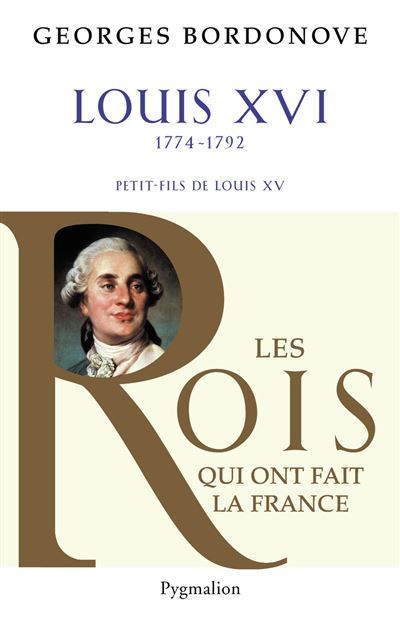Les Rois qui ont fait la France - Louis XVI, 1774-1792 Petit-fils de Louis XV