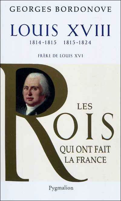 Les Rois qui ont fait la France - Louis XVIII, 1814-1815 et 1815-1824 Frère de Louis XVI