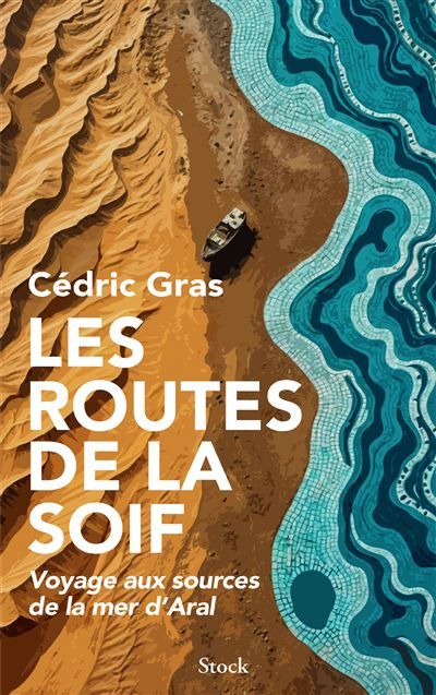 Les routes de la soif Voyage aux sources de la mer d'Aral