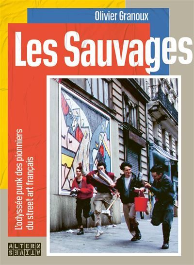 Les Sauvages L'Odyssée punk des pionniers du street art français