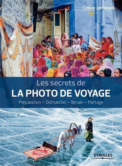 Les secrets de la photo de voyage Préparation - Démarche - Terrain - Partage.
