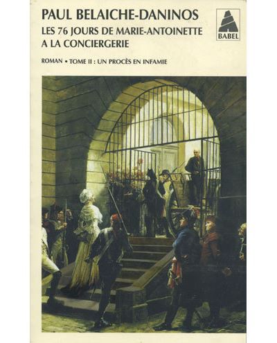 Les Soixante-Seize Jours de Marie-Antoinette à la Conciergerie Un procès en infamie