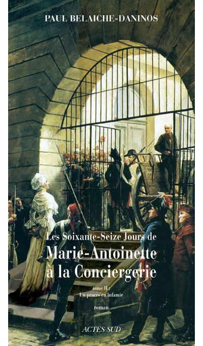 Les Soixante-Seize Jours de Marie-Antoinette à la Conciergerie Un procès en infamie