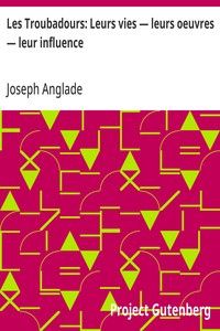 Les Troubadours: Leurs vies — leurs oeuvres — leur influence