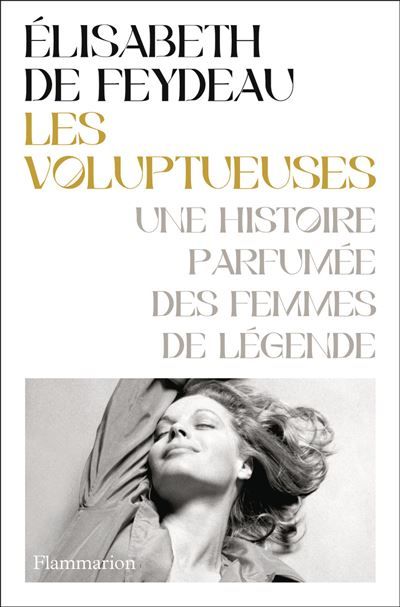 Les Voluptueuses Une histoire parfumée des femmes de légende