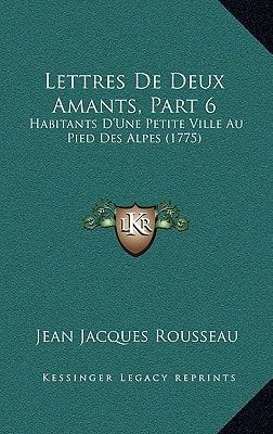Lettres De Deux Amants, Part 6: Habitants D'Une Petite Ville Au Pied Des Alpes (1775) (French Edition)