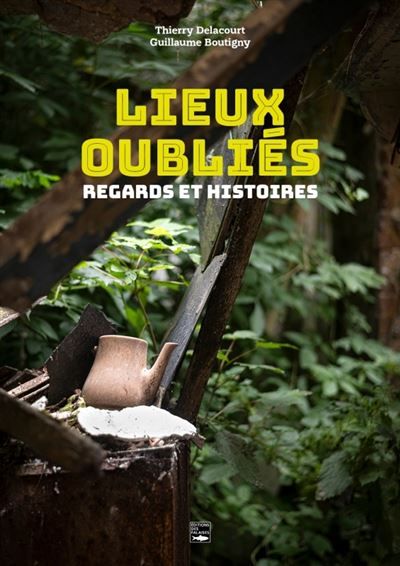 Lieux oubliés Regards et histoires