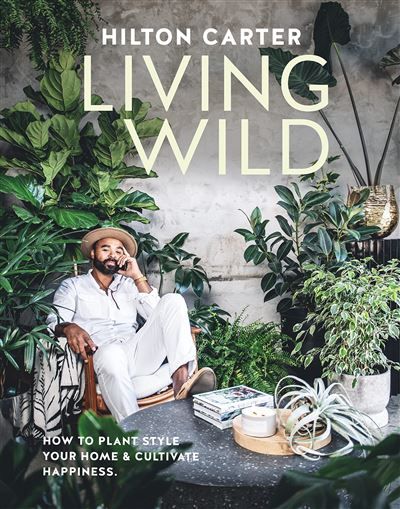 Living Wild How to plant style your home and cultivate happiness