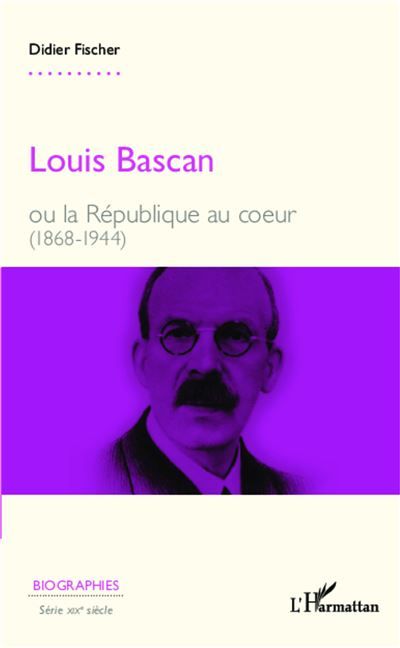 Louis Bascan Ou la République au coeur (1868-1944)