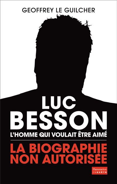 Luc Besson, l'homme qui voulait être aimé La biographie non autorisée