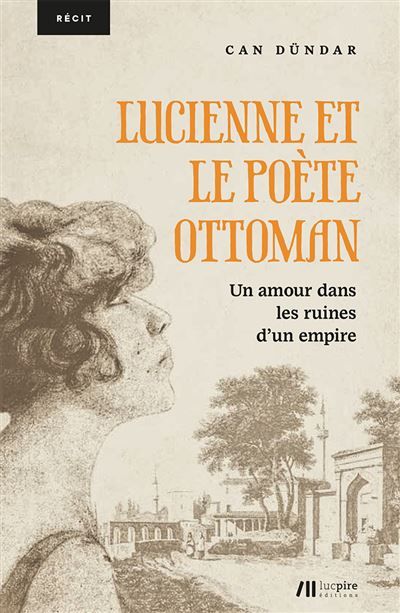 Lucienne et le poète ottoman : un amour dans les ruines d'un empire Un amour dans les ruines d'un empire