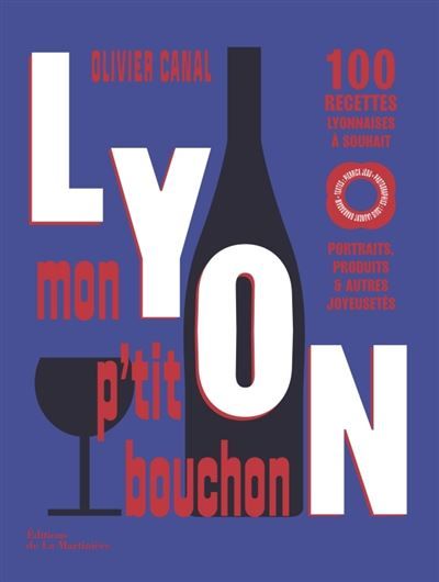 Lyon, mon p'tit bouchon 100 recettes lyonnaises à souhait. Portraits, produits & autres joyeusetés.
