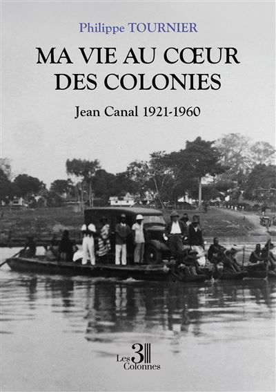 Ma vie au coeur des colonies Jean Canal 1921-1960