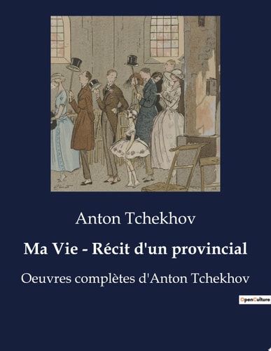 Ma Vie - Récit d'un provincial Oeuvres complètes d'Anton Tchekhov