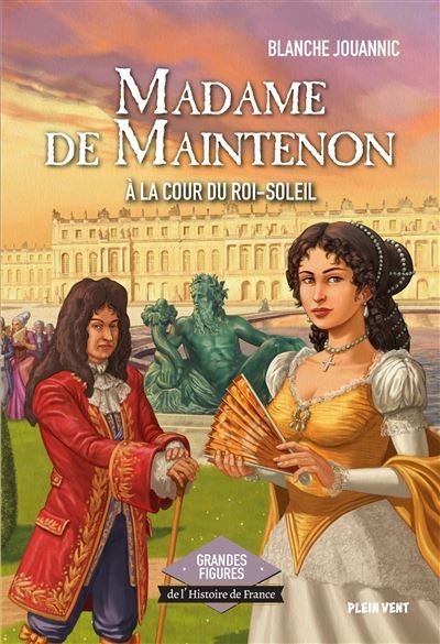Madame de Maintenon - A la cour du Roi-Soleil Grandes figures de l'Histoire de France