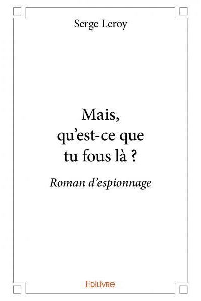 Mais, qu'est ce que tu fous là ? Roman d'espionnage