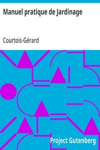 Manuel pratique de Jardinage: contenant la manière de cultiver soi-même un jardin ou d'en diriger la culture