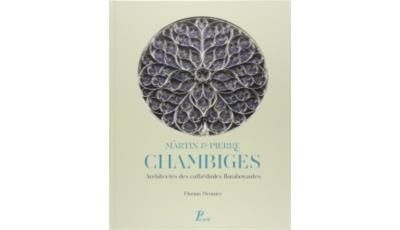 Martin et Pierre Chambiges. Architectes des cathédrales flamboyantes