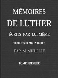 Mémoires de Luther écrits par lui-même, Tome I