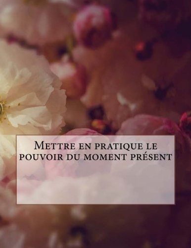 Mettre en pratique le pouvoir du moment présent (French Edition)