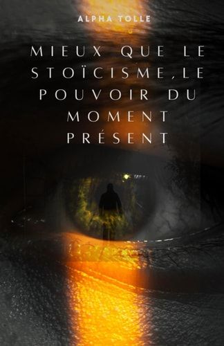 Mieux que le stoïcisme, le pouvoir du moment présent: 25 leçons pour apprendre à vivre le moment présent (French Edition)