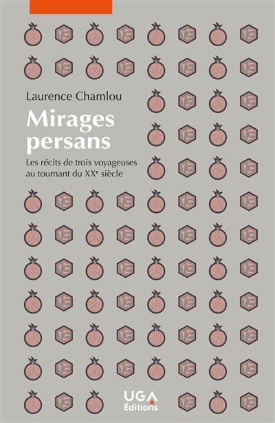 Mirages persans Les récits de trois voyageuses au tournant du XXe siècle